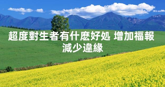 超度對生者有什麽好処 增加福報 減少違緣